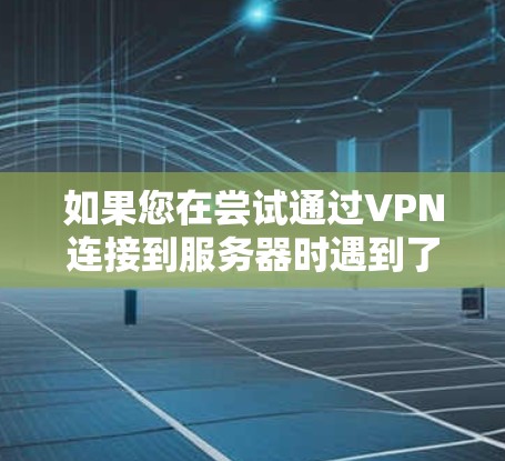 如果您在尝试通过VPN连接到服务器时遇到了连接不上的问题,可能是因为服务器配置不正确或VPN防火墙设置不当。以下是逐步解决问题的步骤