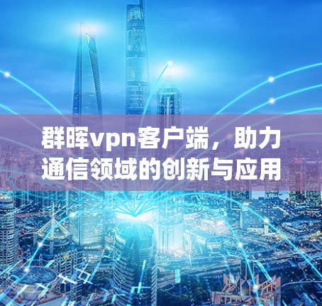 群晖vpn客户端,助力通信领域的创新与应用
