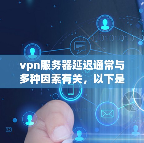 vpn服务器延迟通常与多种因素有关，以下是一些可能的原因和解决方法