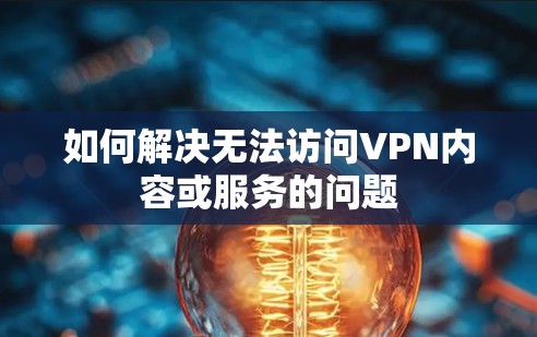 如何解决无法访问VPN内容或服务的问题