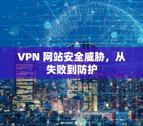 VPN 网站安全威胁，从失败到防护