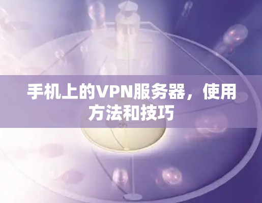 手机上的VPN服务器，使用方法和技巧