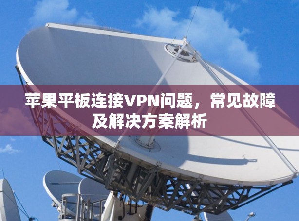 苹果平板连接VPN问题，常见故障及解决方案解析