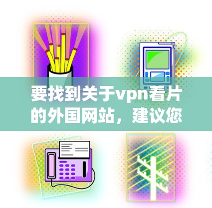 要找到关于vpn看片的外国网站，建议您查看以下内容