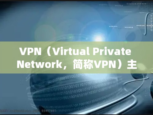 VPN（Virtual Private Network，简称VPN）主要用于加密通信、远程办公、远程学习、数据保护以及网络管理等方面。以下是VPN的主要用途