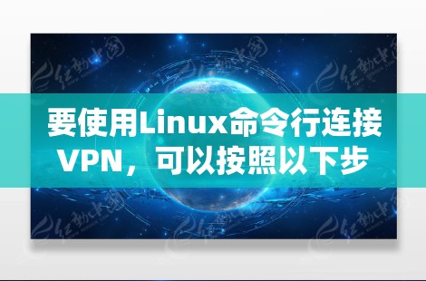 要使用Linux命令行连接VPN，可以按照以下步骤进行