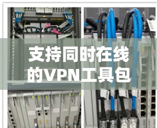 支持同时在线的VPN工具包括多种类型的VPN软件，这些工具通常允许用户和服务器同时在线，同时支持多用户环境。以下是一些支持同时在线VPN的工具