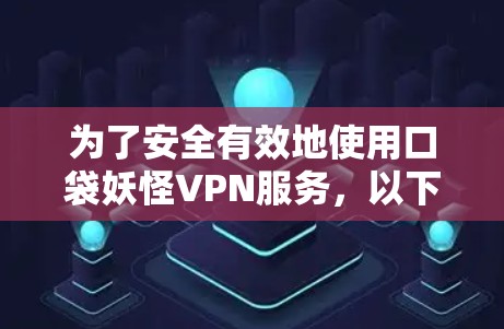 为了安全有效地使用口袋妖怪VPN服务，以下是一步步的指南