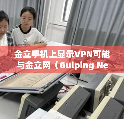 金立手机上显示VPN可能与金立网（Gulping Net）的VPN服务有关。金立网是一个知名的网络服务提供商，提供多种网络解决方案，包括VPN服务