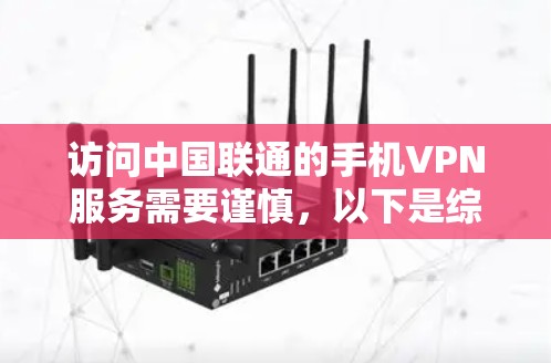 访问中国联通的手机VPN服务需要谨慎，以下是综合考虑的因素和建议