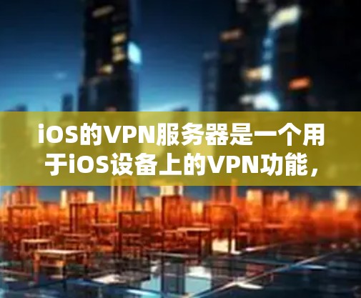 iOS的VPN服务器是一个用于iOS设备上的VPN功能，主要通过特定的协议（如HTTPS）实现数据加密传输。以下是关于iOSVPN服务器的详细分析