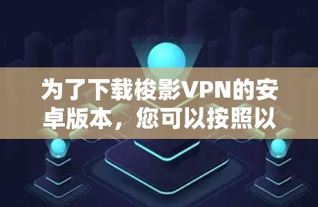 为了下载梭影VPN的安卓版本，您可以按照以下步骤操作