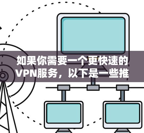 如果你需要一个更快速的VPN服务，以下是一些推荐的选项