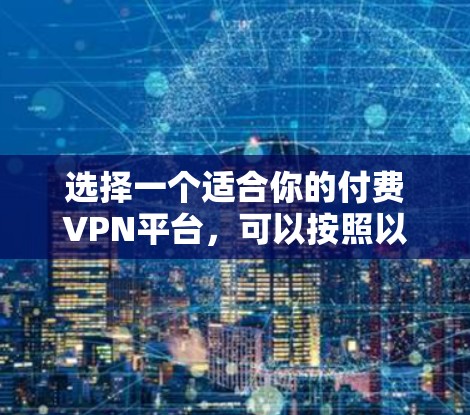 选择一个适合你的付费VPN平台，可以按照以下步骤进行