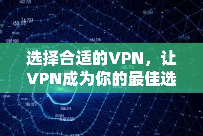 选择合适的VPN,让VPN成为你的最佳选择