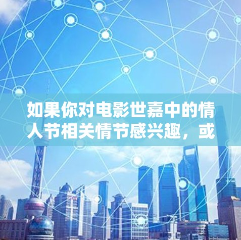 如果你对电影世嘉中的情人节相关情节感兴趣，或者想了解如何通过VPN观看该电影，以下是一些相关的信息和建议
