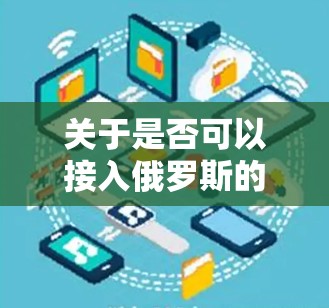 关于是否可以接入俄罗斯的VPN,通常需要根据中国的法律法规和实际政策来判断。中国的网络安全法(216年颁布)对网络和信息安全的管理较为严格,涉及对任何非法、违规的网络服务和产品都有明确的限制