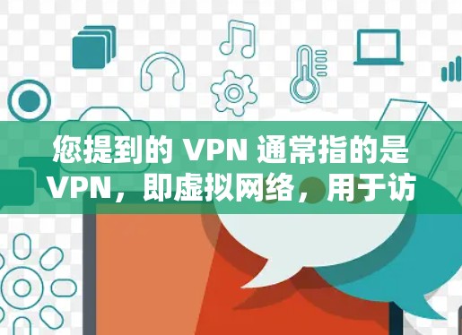 您提到的 VPN 通常指的是VPN，即虚拟网络，用于访问国外网络资源。在国内，用户可以通过VPN服务访问国际的电影、游戏、视频等内容，同时保持隐私或远程访问