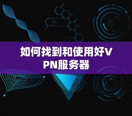 如何找到和使用好VPN服务器 如何找到和使用好VPN服务器
