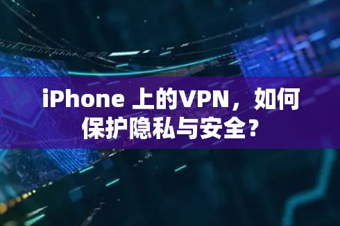 iPhone 上的VPN，如何保护隐私与安全？