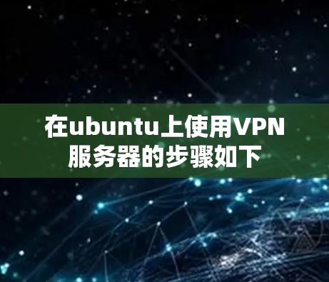 在ubuntu上使用VPN服务器的步骤如下