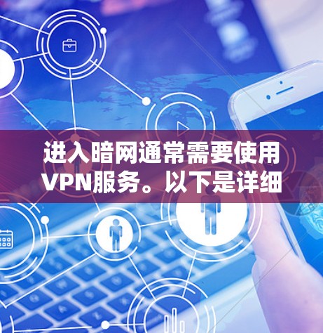 进入暗网通常需要使用VPN服务。以下是详细的步骤说明