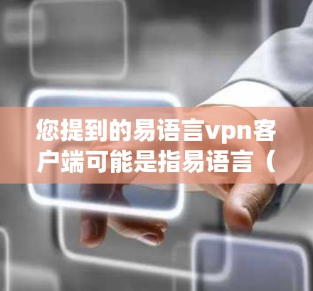 您提到的易语言vpn客户端可能是指易语言（易语言 Inc.提供的VPN客户端服务。易语言是一家专注于云安全和云服务的公司，提供多种云安全解决方案，包括VPN服务