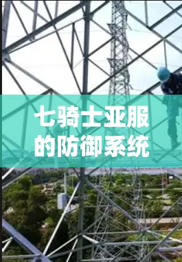 七骑士亚服的防御系统，如何通过VPN增强防御？