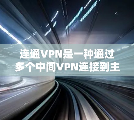 连通VPN是一种通过多个中间VPN连接到主要VPN的网络，旨在保护用户的数据安全。以下是关于连通VPN的详细说明
