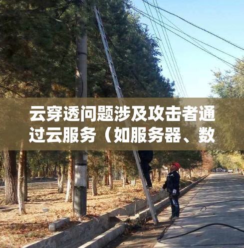 云穿透问题涉及攻击者通过云服务(如服务器、数据库、存储系统)获取敏感数据的行为。以下是详细的分析和防止措施