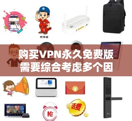 购买VPN永久免费版需要综合考虑多个因素,以确保软件的安全、稳定、功能齐全,并且易于使用。以下是一步步的建议