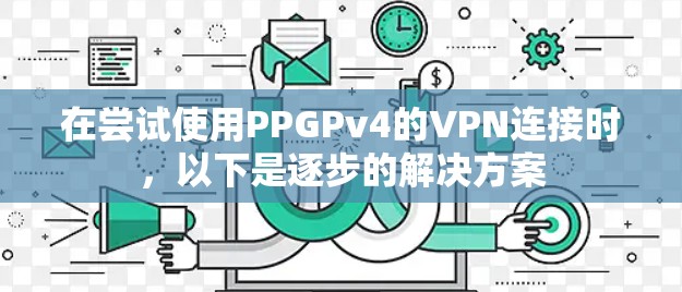 在尝试使用PPGPv4的VPN连接时，以下是逐步的解决方案