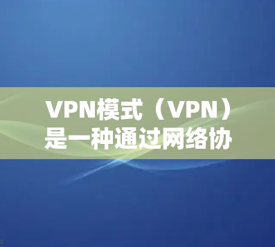 VPN模式(VPN)是一种通过网络协议或技术将加密好的数据从一个设备(如电脑、手机)转移到另一个设备(如电脑、手机)或远程服务器之间的方式。它旨在保护数据安全,防止未经授权的访问或泄露