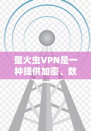 萤火虫VPN是一种提供加密、数据存储和访问功能的网络服务。它通过利用加密技术，让用户在安全的网络环境中进行在线购物、文件传输等操作。以下是对萤火虫VPN的详细介绍