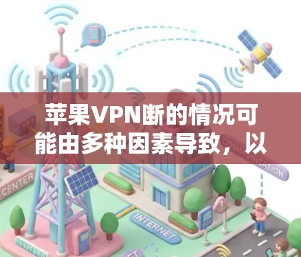 苹果VPN断的情况可能由多种因素导致,以下是一些可能的原因和解决方案