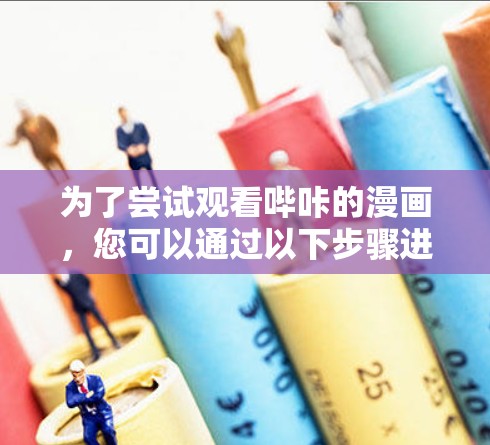 为了尝试观看哔咔的漫画，您可以通过以下步骤进行