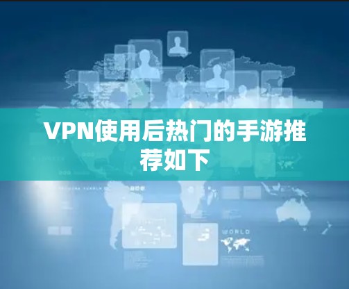 VPN使用后热门的手游推荐如下