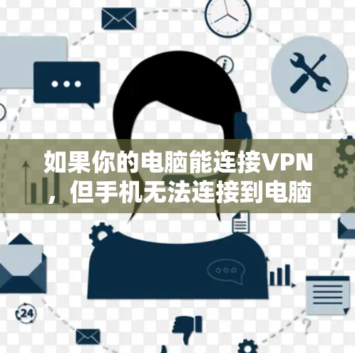 如果你的电脑能连接VPN,但手机无法连接到电脑,可以尝试以下方法解决问题