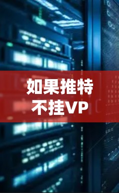 如果推特不挂VPN，可能会带来一些影响，具体取决于您使用VPN的目的是什么以及如何使用VPN。以下是可能的情况和影响