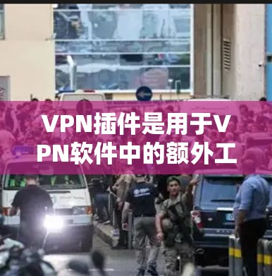 VPN插件是用于VPN软件中的额外工具或功能，通常是为了增强VPN的安全性、优化配置或管理用户权限。以下是一些常见的VPN插件功能及其作用