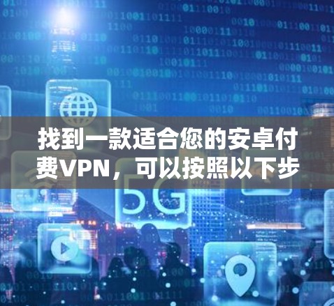 找到一款适合您的安卓付费VPN,可以按照以下步骤进行选择