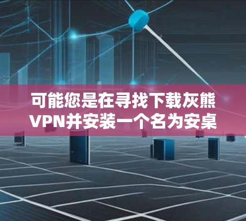可能您是在寻找下载灰熊VPN并安装一个名为安桌的插件或软件，或者您在寻找一个专门用于安装或管理安桌的软件。不过，灰熊VPN和安桌可能并不是常见的软件，需要根据实际情况确认