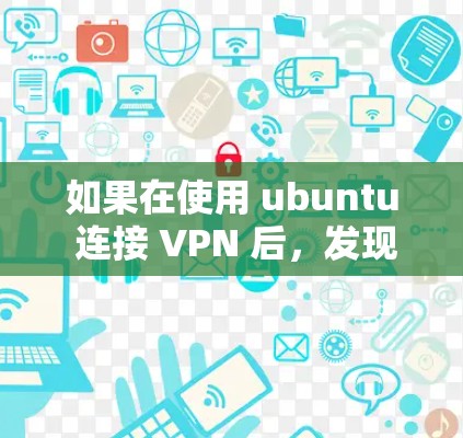 如果在使用 ubuntu 连接 VPN 后，发现无法上网，可能的原因包括以下几种情况
