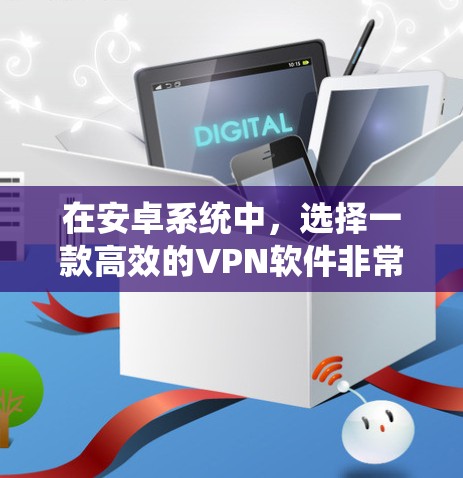 在安卓系统中,选择一款高效的VPN软件非常重要,因为安卓系统对网络的稳定性要求较高。以下是一些在安卓系统中表现良好的VPN软件推荐,它们不仅性能优秀,还支持多种加密协议和安全性机制