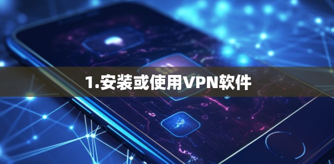 1.安装或使用VPN软件