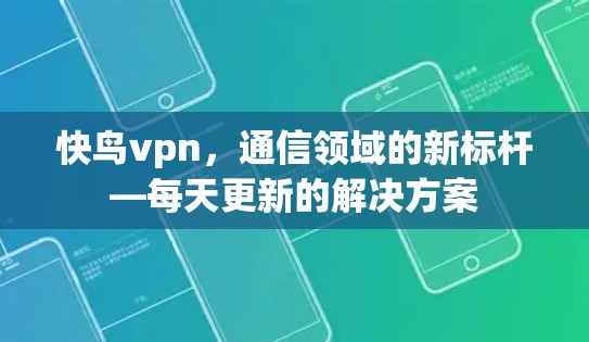 快鸟vpn,通信领域的新标杆—每天更新的解决方案
