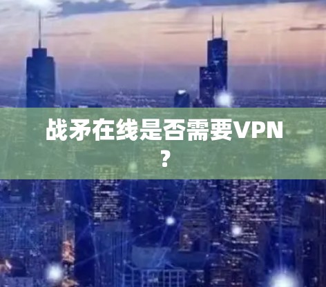 战矛在线是否需要VPN？