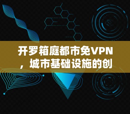 开罗箱庭都市免VPN，城市基础设施的创新突破