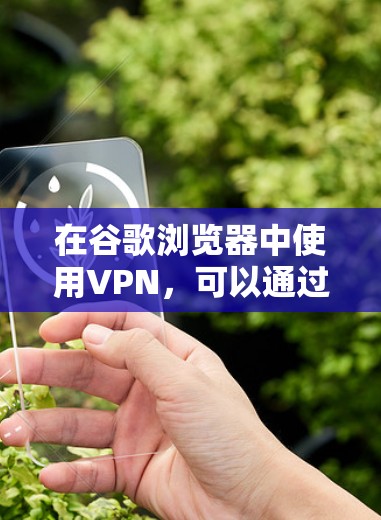 在谷歌浏览器中使用VPN,可以通过以下步骤进行