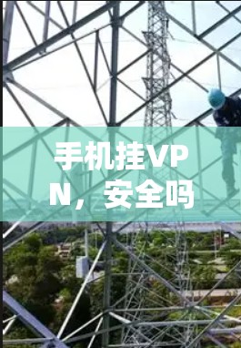 手机挂VPN,安全吗?这个问题看似简单,实则需要深思熟虑。挂VPN是现代通信中不可或缺的技术手段,但它的使用也伴随着不少潜在风险。本文将从多个角度探讨手机挂VPN的安全性,帮助您全面了解这一话题